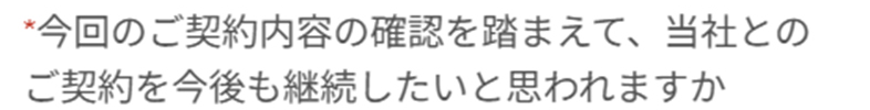 今回のご契約内容の確認を踏まえて、当社とのご契約を今後も継続したいと思われますか